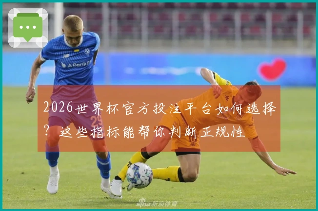 2026世界杯官方投注平台如何选择？这些指标能帮你判断正规性