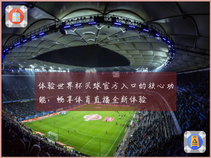 体验世界杯买球官方入口的核心功能，畅享体育直播全新体验
