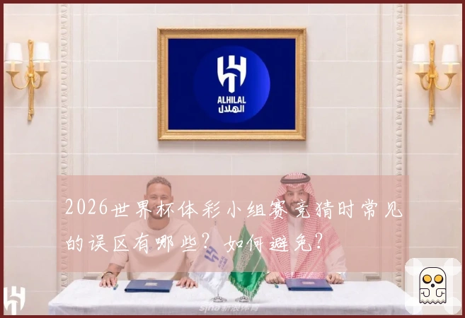 2026世界杯体彩小组赛竞猜时常见的误区有哪些？如何避免？