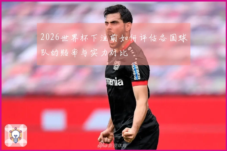 2026世界杯下注前如何评估各国球队的赔率与实力对比