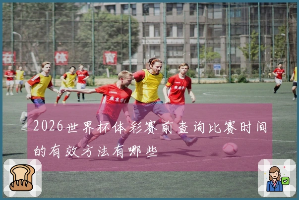 2026世界杯体彩赛前查询比赛时间的有效方法有哪些