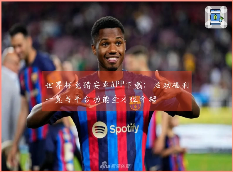 世界杯竞猜安卓APP下载：活动福利一览与平台功能全方位介绍