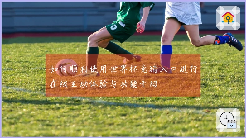 如何顺利使用世界杯竞猜入口进行在线互动体验与功能介绍