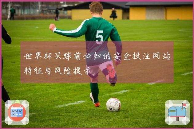 世界杯买球前必知的安全投注网站特征与风险提示