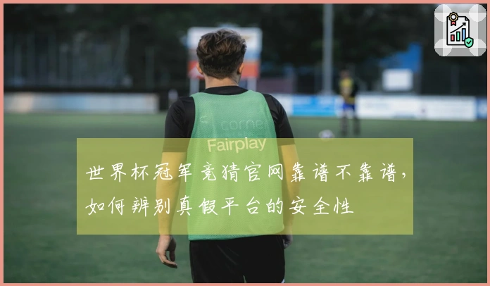 世界杯冠军竞猜官网靠谱不靠谱，如何辨别真假平台的安全性