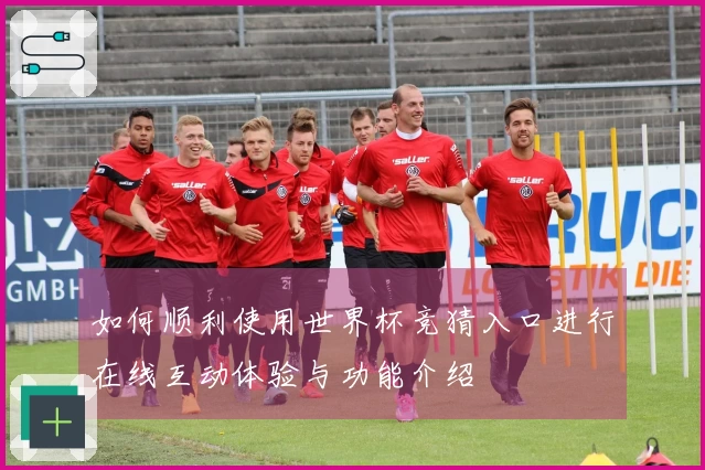 如何顺利使用世界杯竞猜入口进行在线互动体验与功能介绍