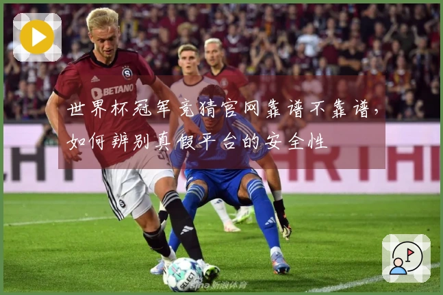 世界杯冠军竞猜官网靠谱不靠谱，如何辨别真假平台的安全性