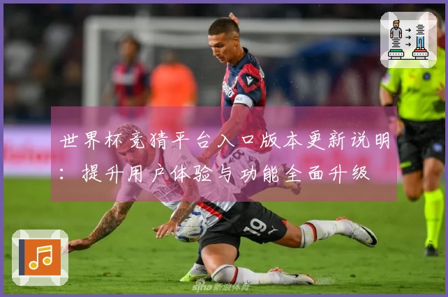 世界杯竞猜平台入口版本更新说明：提升用户体验与功能全面升级