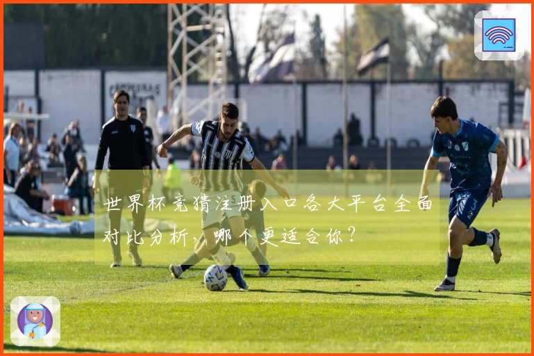 世界杯竞猜注册入口各大平台全面对比分析，哪个更适合你？