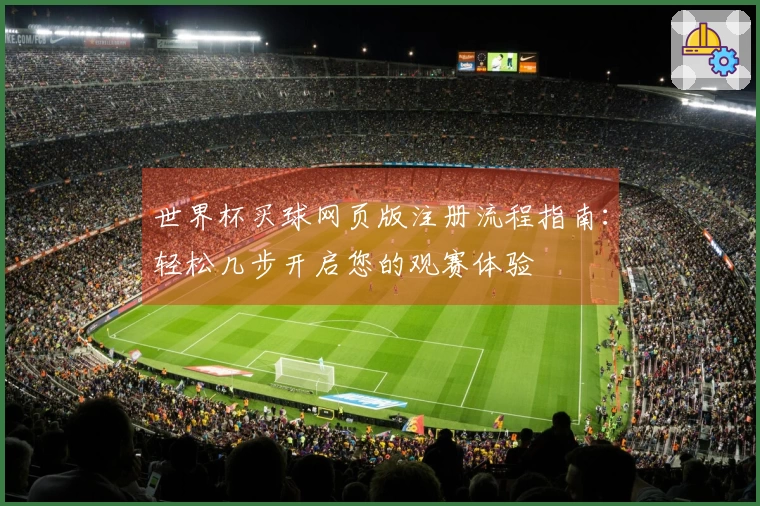 世界杯买球网页版注册流程指南：轻松几步开启您的观赛体验