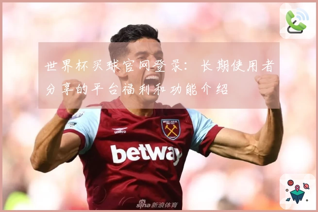 世界杯买球官网登录：长期使用者分享的平台福利和功能介绍