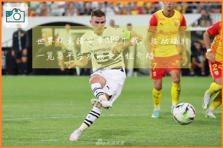 世界杯竞猜安卓APP下载:活动福利一览与平台功能全方位介绍