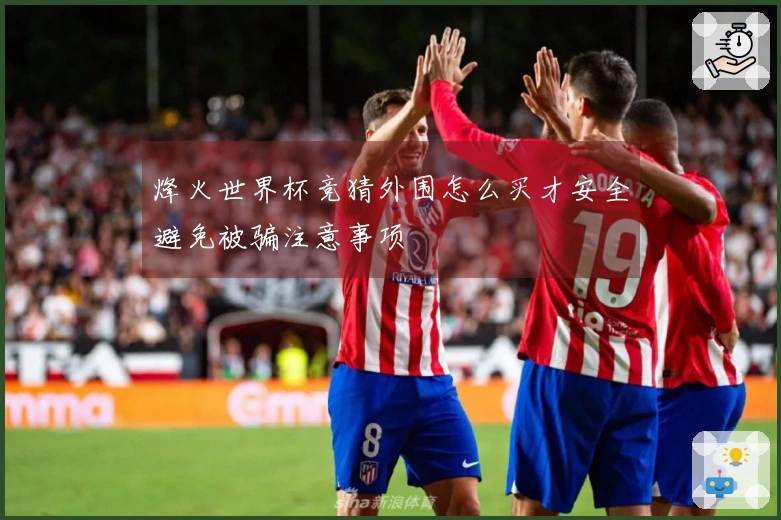 烽火世界杯竞猜外围怎么买才安全避免被骗注意事项