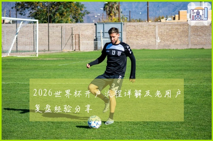 2026世界杯开户流程详解及老用户复盘经验分享